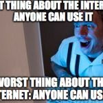 The Internet's greatest pro and con | BEST THING ABOUT THE INTERNET: ANYONE CAN USE IT WORST THING ABOUT THE INTERNET: ANYONE CAN USE IT | image tagged in internet_stalker | made w/ Imgflip meme maker