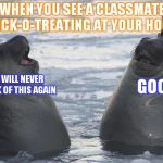 You don't get extra candy just because I know you | WHEN YOU SEE A CLASSMATE TRICK-O-TREATING AT YOUR HOUSE WE WILL NEVER SPEAK OF THIS AGAIN GOOD | image tagged in two awkward seals | made w/ Imgflip meme maker
