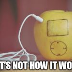 apple | THAT'S NOT HOW IT WORKS | image tagged in apple | made w/ Imgflip meme maker