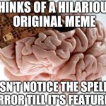 Scumbag Brain | THINKS OF A HILARIOUS ORIGINAL MEME DOESN'T NOTICE THE SPELLING ERROR TILL IT'S FEATURED | image tagged in scumbag brain | made w/ Imgflip meme maker