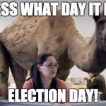 Camel | GUESS WHAT DAY IT IS!? ELECTION DAY! | image tagged in camel | made w/ Imgflip meme maker