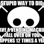 Stupid Ways to Die | STUPID WAY TO DIE: HAVE A VENDING MACHINE FALL OVER ON YOU. HAPPENS 12 TIMES A YEAR | image tagged in stupid ways to die | made w/ Imgflip meme maker