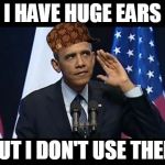 Has Huge Ears But Doesn't Listen | I HAVE HUGE EARS BUT I DON'T USE THEM | image tagged in memes,obama no listen,scumbag,ears,big,obama | made w/ Imgflip meme maker
