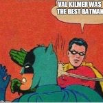 robin slaps | VAL KILMER WAS THE BEST BATMAN | image tagged in robin slaps | made w/ Imgflip meme maker