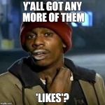 Y'all got any more of them Game of Thrones episodes | Y'ALL GOT ANY MORE OF THEM 'LIKES'? | image tagged in y'all got any more of them game of thrones episodes,dave chappelle | made w/ Imgflip meme maker