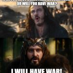 hobbit war | WILL YOU HAVE CHRISTMAS DECORATIONS, OR WILL YOU HAVE WAR? I WILL HAVE WAR! | image tagged in hobbit war | made w/ Imgflip meme maker