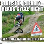 THE SIGN CLEARLY READS CYCLE RIGHT IF ONLY IT WAS FACING THE OTHER WAY | image tagged in fails,funny,fail army,facepalm | made w/ Imgflip meme maker
