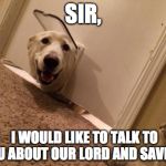 Dog mormon | SIR, I WOULD LIKE TO TALK TO YOU ABOUT OUR LORD AND SAVIOR. | image tagged in dog mormon | made w/ Imgflip meme maker