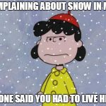 madsnowlucy | COMPLAINING ABOUT SNOW IN MN... NO ONE SAID YOU HAD TO LIVE HERE. | image tagged in madsnowlucy | made w/ Imgflip meme maker