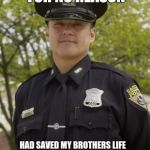 Good Guy Cop | PULLS ME OVER FOR NO REASON HAD SAVED MY BROTHERS LIFE WHEN HE HAD A HEART ATTACK 3 YEARS PRIOR AND JUST WANTED TO SAY HI AND SEE HOW HE WAS | image tagged in good guy cop | made w/ Imgflip meme maker