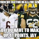 Packers | ... SO THEN WE FACTOR IN ALL THE SEVENS... SO, YOU HAVE TO MAKE UP 41 POINTS, JAY | image tagged in memes,packers | made w/ Imgflip meme maker