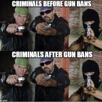 Gangsters | CRIMINALS BEFORE GUN BANS CRIMINALS AFTER GUN BANS | image tagged in gangsters,guns,politics | made w/ Imgflip meme maker