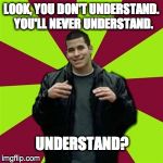 Contradictory Chris Meme | LOOK, YOU DON'T UNDERSTAND.  YOU'LL NEVER UNDERSTAND. UNDERSTAND? | image tagged in memes,contradictory chris | made w/ Imgflip meme maker