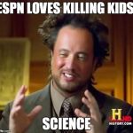 therefore-aliens | ESPN LOVES KILLING KIDS. SCIENCE | image tagged in therefore-aliens | made w/ Imgflip meme maker