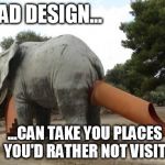 Twisted Minds & Bad Design | BAD DESIGN... ...CAN TAKE YOU PLACES YOU'D RATHER NOT VISIT. | image tagged in elephant slide,fails | made w/ Imgflip meme maker