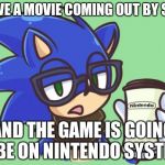 Sonic the Hipster | I HAVE A MOVIE COMING OUT BY SONY AND THE GAME IS GOING TO BE ON NINTENDO SYSTEMS | image tagged in sonic the hipster | made w/ Imgflip meme maker