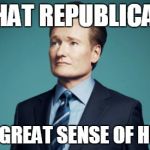 Sentences that have never been said | THAT REPUBLICAN HAS A GREAT SENSE OF HUMOR. | image tagged in sentences that have never been said,memes,funny,conan o'brien | made w/ Imgflip meme maker