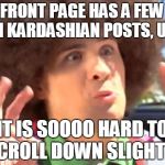 Sarcastic Anthony | FRONT PAGE HAS A FEW KIM KARDASHIAN POSTS, UGH! IT IS SOOOO HARD TO SCROLL DOWN SLIGHTLY | image tagged in memes,sarcastic anthony | made w/ Imgflip meme maker