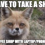 Frustrated Fox | HAVE TO TAKE A SHIT IN COFFEE SHOP WITH LAPTOP/PHONE/BAG | image tagged in frustrated fox | made w/ Imgflip meme maker