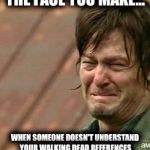 Daryl Walking dead | THE FACE YOU MAKE... WHEN SOMEONE DOESN'T UNDERSTAND YOUR WALKING DEAD REFERENCES | image tagged in daryl walking dead | made w/ Imgflip meme maker