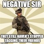 Negative Sir | NEGATIVE SIR THEY STILL HAVEN'T STOPPED TAGGING THEIR FRIENDS | image tagged in negative sir | made w/ Imgflip meme maker
