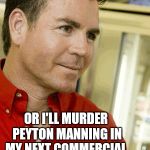 Papa Fking John | BUY MY PIZZA OR I'LL MURDER PEYTON MANNING IN MY NEXT COMMERCIAL | image tagged in memes,papa fking john | made w/ Imgflip meme maker