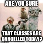 I was all ready to go to class this morning. | ARE YOU SURE THAT CLASSES ARE CANCELLED TODAY? | image tagged in life on hoth,star wars,winter,college,question | made w/ Imgflip meme maker