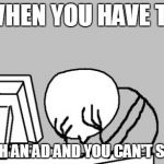 Computer Guy Facepalm | WHEN YOU HAVE TO WATCH AN AD AND YOU CAN'T SKIP IT. | image tagged in memes,computer guy facepalm | made w/ Imgflip meme maker