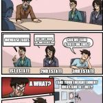 Boardroom Meeting Suggestion | SO HOW ARE WE GOING TO PAY FOR THAT? INCREASE TAXES BUT ONLY MAKE THE 3RD ESTATE PAY CAN WE TAKE A VOTE ON THIS? 1ST ESTATE 2ND ESTATE 3RD E | image tagged in boardroom meeting suggestion | made w/ Imgflip meme maker