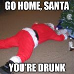 Go home Santa, you're drunk | GO HOME, SANTA YOU'RE DRUNK | image tagged in drunk,santa,go home santa you're drunk | made w/ Imgflip meme maker