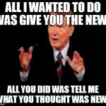 Jim Lehrer The Man Meme | ALL I WANTED TO DO WAS GIVE YOU THE NEWS ALL YOU DID WAS TELL ME WHAT YOU THOUGHT WAS NEWS | image tagged in memes,jim lehrer the man | made w/ Imgflip meme maker