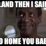 Raper Bill 2 | ...AND THEN I SAID "GO HOME YOU BABY" | image tagged in raper bill 2 | made w/ Imgflip meme maker