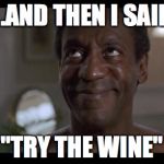 Raper Bill 2 | ...AND THEN I SAID "TRY THE WINE" | image tagged in raper bill 2 | made w/ Imgflip meme maker