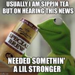 kermit special brew | USUALLY I AM SIPPIN TEA BUT ON HEARING THIS NEWS NEEDED SOMETHIN' A LIL STRONGER | image tagged in kermit special brew | made w/ Imgflip meme maker