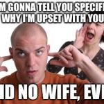 Nagging Wife | AND I'M GONNA TELL YOU SPECIFICALLY WHY I'M UPSET WITH YOU SAID NO WIFE, EVER! | image tagged in nagging wife | made w/ Imgflip meme maker