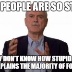 John Cleese | SOME PEOPLE ARE SO STUPID THAT THEY DON'T KNOW HOW STUPID THEY ARE.  THIS EXPLAINS THE MAJORITY OF FOX NEWS. | image tagged in john cleese | made w/ Imgflip meme maker