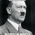 Hitler | WHY DID HITLER FREQUENT BURGER KING? BECAUSE HE WANTED IT HIS WAY | image tagged in hitler | made w/ Imgflip meme maker