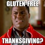 Kevin Hart | GLUTEN-FREE THANKSGIVING? | image tagged in kevin hart | made w/ Imgflip meme maker
