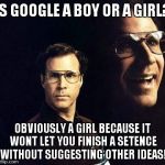 Will Ferrell | IS GOOGLE A BOY OR A GIRL? OBVIOUSLY A GIRL BECAUSE IT WONT LET YOU FINISH A SETENCE WITHOUT SUGGESTING OTHER IDEAS! | image tagged in memes,will ferrell | made w/ Imgflip meme maker