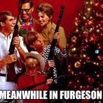 Gather Your Family Gunners 'Round The X-Mas Tree! | MEANWHILE IN FURGESON | image tagged in gather your family gunners 'round the x-mas tree | made w/ Imgflip meme maker