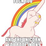 rainbows and fuck you! (NSFW) | F**K YOU AND THE UNICORN YOU RODE IN ON! | image tagged in fuck younicorn | made w/ Imgflip meme maker