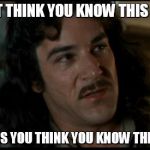 The Princess Bride | I DO NOT THINK YOU KNOW THIS SYSTEM AS WELL AS YOU THINK YOU KNOW THIS SYSTEM | image tagged in the princess bride | made w/ Imgflip meme maker