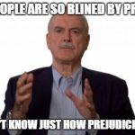 John Cleese | SOME PEOPLE ARE SO BLINED BY PREJUDICE THEY DON'T KNOW JUST HOW PREJUDICE THEY ARE | image tagged in john cleese | made w/ Imgflip meme maker