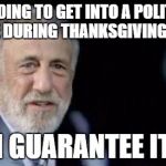Men's warehouse | I'M GOING TO GET INTO A POLITICAL DEBATE DURING THANKSGIVING DINNER I GUARANTEE IT | image tagged in men's warehouse | made w/ Imgflip meme maker