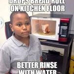 noodle | DROPS BREAD ROLL ON KITCHEN FLOOR BETTER RINSE WITH WATER | image tagged in noodle | made w/ Imgflip meme maker