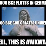 Well, this is awkward | 40,000 BCE FLUTES IN GERMANY WELL, THIS IS AWKWARD 4,000 BCE GOD CREATES UNIVERSE | image tagged in jesusfacepalm,jesus,god,bible,religion | made w/ Imgflip meme maker