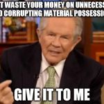 Pat Robertson | DON'T WASTE YOUR MONEY ON UNNECESSARY AND CORRUPTING MATERIAL POSSESSIONS GIVE IT TO ME | image tagged in pat robertson | made w/ Imgflip meme maker
