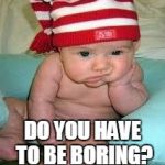 Disappointed baby | DO YOU HAVE TO BE BORING? | image tagged in disappointed baby | made w/ Imgflip meme maker