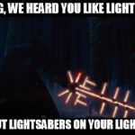 Star Wars VII | YO DAWG, WE HEARD YOU LIKE LIGHTSABERS, SO WE PUT LIGHTSABERS ON YOUR LIGHTSABERS | image tagged in star wars vii | made w/ Imgflip meme maker