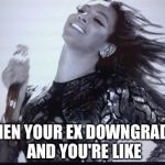 Beyonce | WHEN YOUR EX DOWNGRADES AND YOU'RE LIKE | image tagged in beyonce | made w/ Imgflip meme maker